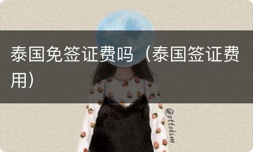 泰国免签证费吗（泰国签证费用）