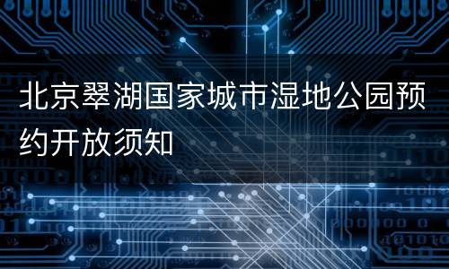 北京翠湖国家城市湿地公园预约开放须知