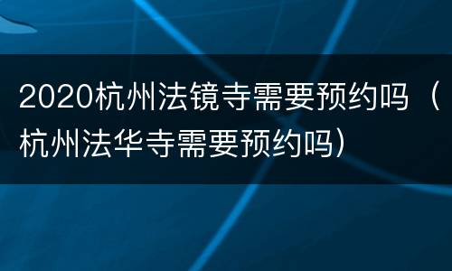 2020杭州法镜寺需要预约吗（杭州法华寺需要预约吗）