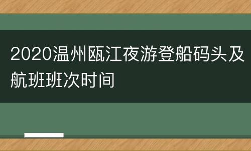 2020温州瓯江夜游登船码头及航班班次时间
