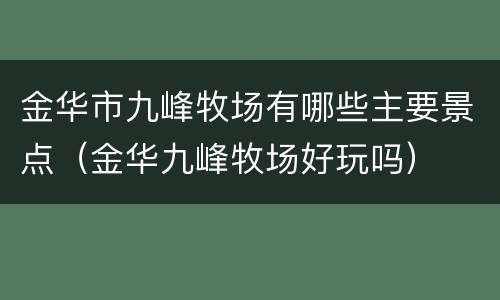 金华市九峰牧场有哪些主要景点（金华九峰牧场好玩吗）