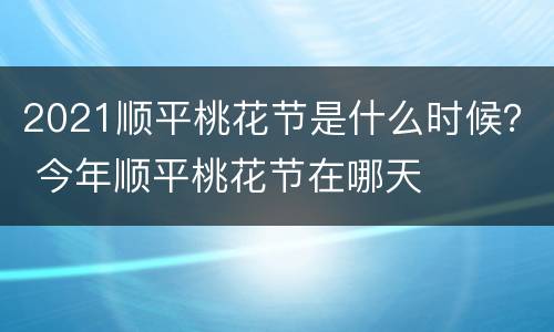 2021顺平桃花节是什么时候？ 今年顺平桃花节在哪天