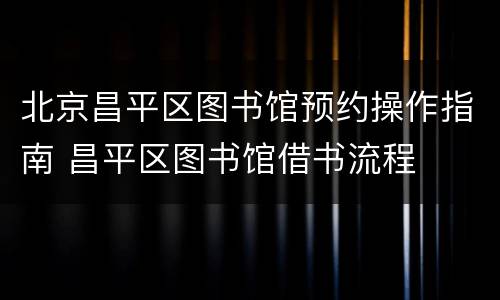 北京昌平区图书馆预约操作指南 昌平区图书馆借书流程