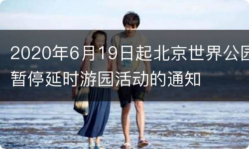 2020年6月19日起北京世界公园暂停延时游园活动的通知