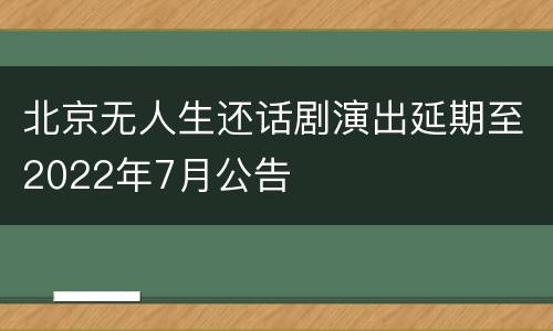 北京无人生还话剧演出延期至2022年7月公告