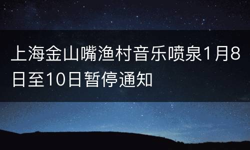 上海金山嘴渔村音乐喷泉1月8日至10日暂停通知