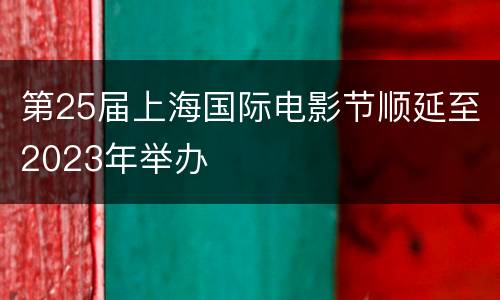 第25届上海国际电影节顺延至2023年举办