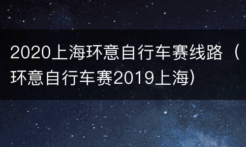 2020上海环意自行车赛线路（环意自行车赛2019上海）