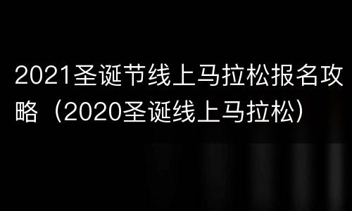 2021圣诞节线上马拉松报名攻略（2020圣诞线上马拉松）