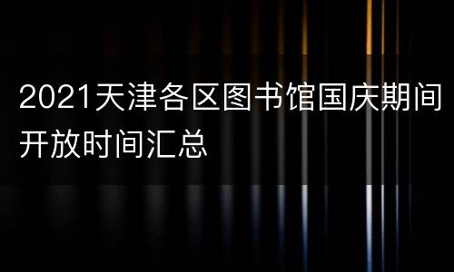 2021天津各区图书馆国庆期间开放时间汇总