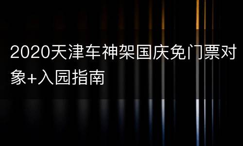 2020天津车神架国庆免门票对象+入园指南