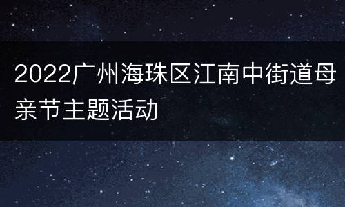 2022广州海珠区江南中街道母亲节主题活动