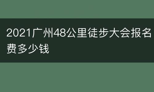 2021广州48公里徒步大会报名费多少钱
