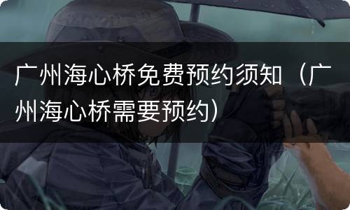 广州海心桥免费预约须知（广州海心桥需要预约）