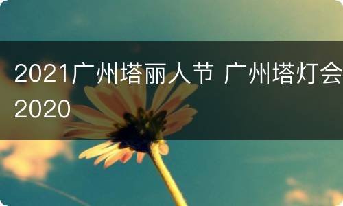 2021广州塔丽人节 广州塔灯会2020