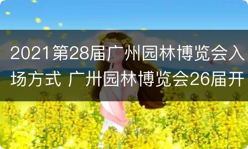 2021第28届广州园林博览会入场方式 广卅园林博览会26届开放时间