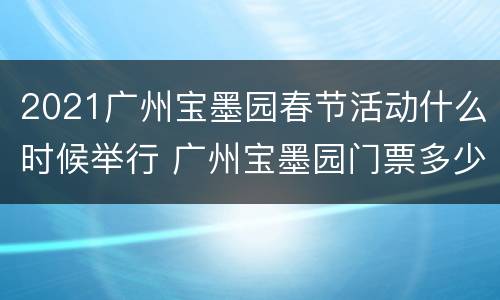 2021广州宝墨园春节活动什么时候举行 广州宝墨园门票多少钱?