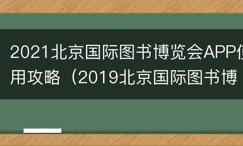 2021北京国际图书博览会APP使用攻略（2019北京国际图书博览会门票）