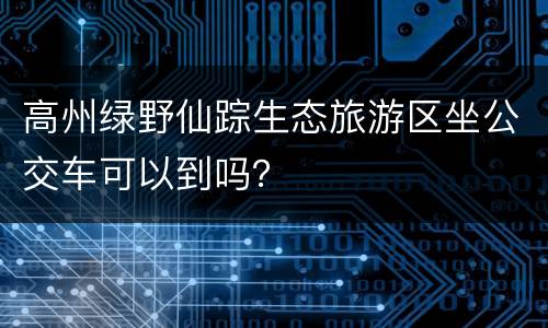 高州绿野仙踪生态旅游区坐公交车可以到吗？