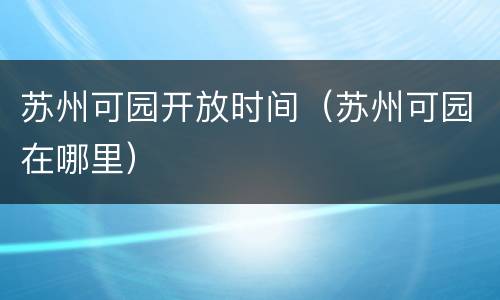 苏州可园开放时间（苏州可园在哪里）