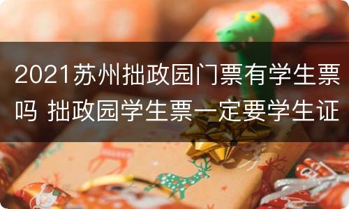 2021苏州拙政园门票有学生票吗 拙政园学生票一定要学生证吗