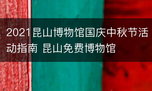 2021昆山博物馆国庆中秋节活动指南 昆山免费博物馆