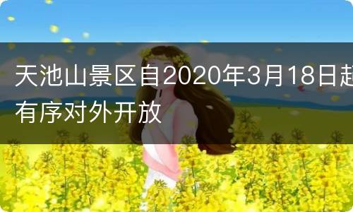 天池山景区自2020年3月18日起有序对外开放