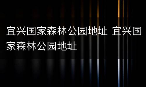 宜兴国家森林公园地址 宜兴国家森林公园地址