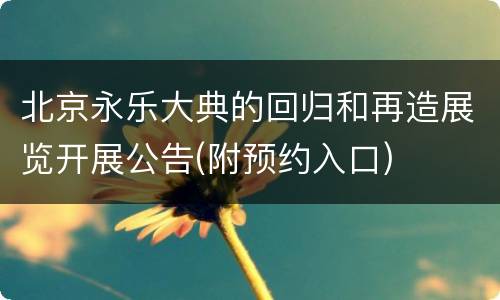 北京永乐大典的回归和再造展览开展公告(附预约入口)