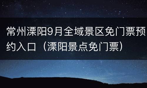 常州溧阳9月全域景区免门票预约入口（溧阳景点免门票）