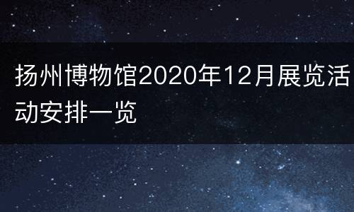 扬州博物馆2020年12月展览活动安排一览