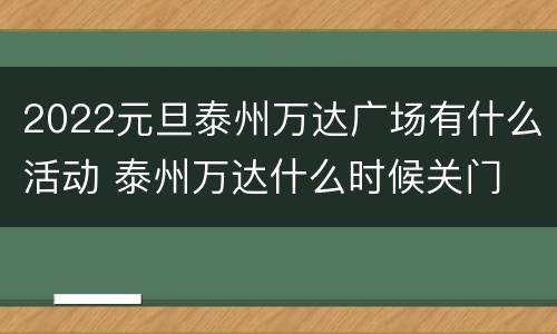 2022元旦泰州万达广场有什么活动 泰州万达什么时候关门