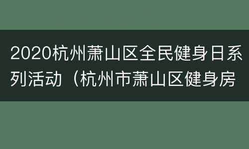 2020杭州萧山区全民健身日系列活动（杭州市萧山区健身房）