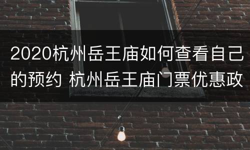 2020杭州岳王庙如何查看自己的预约 杭州岳王庙门票优惠政策