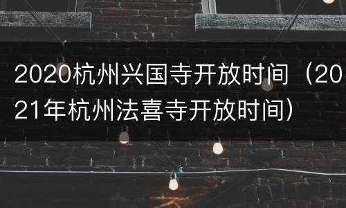 2020杭州兴国寺开放时间（2021年杭州法喜寺开放时间）