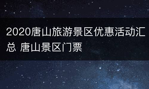 2020唐山旅游景区优惠活动汇总 唐山景区门票