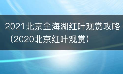 2021北京金海湖红叶观赏攻略（2020北京红叶观赏）