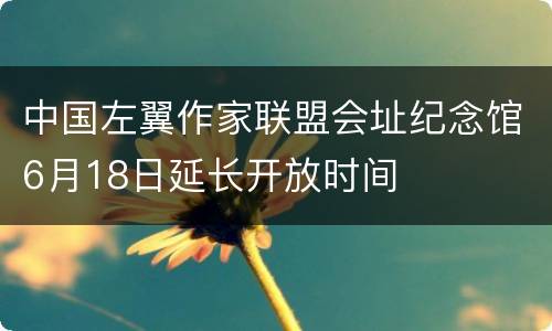 中国左翼作家联盟会址纪念馆6月18日延长开放时间