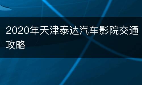 2020年天津泰达汽车影院交通攻略