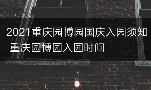 2021重庆园博园国庆入园须知 重庆园博园入园时间
