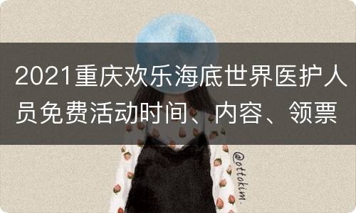 2021重庆欢乐海底世界医护人员免费活动时间、内容、领票入口