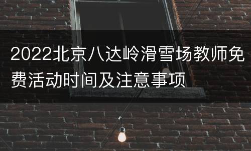 2022北京八达岭滑雪场教师免费活动时间及注意事项