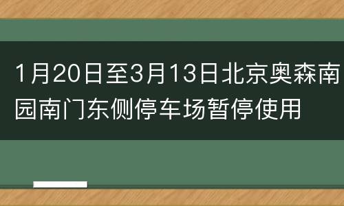 1月20日至3月13日北京奥森南园南门东侧停车场暂停使用