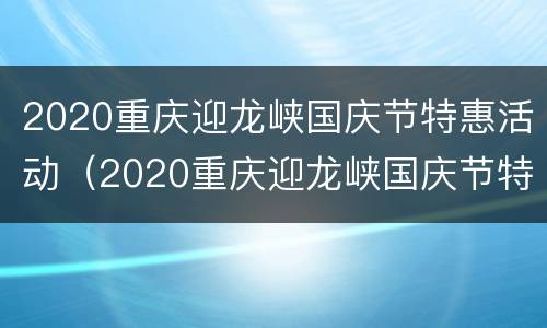 2020重庆迎龙峡国庆节特惠活动（2020重庆迎龙峡国庆节特惠活动有哪些）