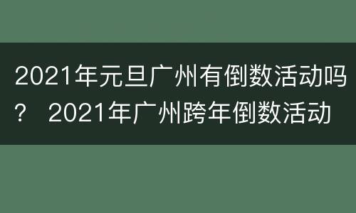 2021年元旦广州有倒数活动吗？ 2021年广州跨年倒数活动