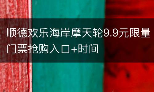 顺德欢乐海岸摩天轮9.9元限量门票抢购入口+时间