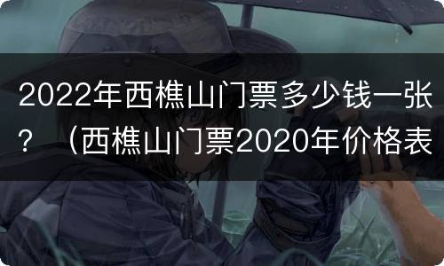 2022年西樵山门票多少钱一张？（西樵山门票2020年价格表）