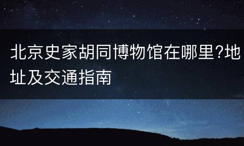北京史家胡同博物馆在哪里?地址及交通指南