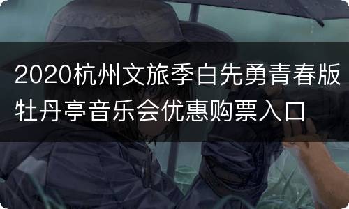 2020杭州文旅季白先勇青春版牡丹亭音乐会优惠购票入口