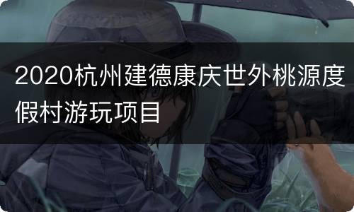 2020杭州建德康庆世外桃源度假村游玩项目